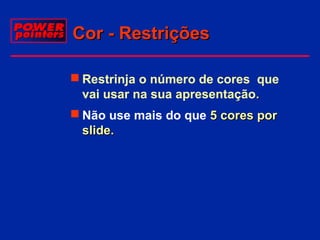 Cor - Restrições
 Restrinja o número de cores que
vai usar na sua apresentação.
 Não use mais do que 5 cores por
slide.

 