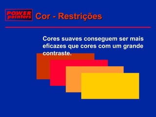Cor - Restrições
Cores suaves conseguem ser mais
eficazes que cores com um grande
contraste.

 