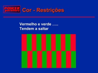 Cor - Restrições
Vermelho e verde …..
Tendem a saltar

 