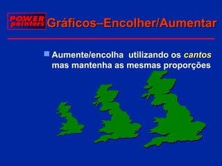 Gráficos–Encolher/Aumentar
 Aumente/encolha utilizando os cantos
mas mantenha as mesmas proporções

 