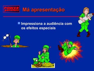 Má apresentação
 Impressiona a audiência com
os efeitos especiais

 
