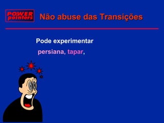 Não abuse das Transições
Pode experimentar
persiana, tapar,

 