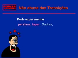 Não abuse das Transições
Pode experimentar
persiana, tapar, Xadrez,

 