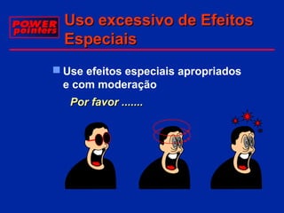 Uso excessivo de Efeitos
Especiais
 Use efeitos especiais apropriados
e com moderação
Por favor .......

MENU

 