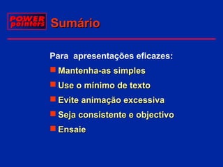 Sumário
Para apresentações eficazes:
 Mantenha-as simples
 Use o mínimo de texto
 Evite animação excessiva
 Seja consistente e objectivo
 Ensaie

 