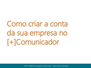 Administração e
Cadastro de usuários

2013  MobLife Tecnologia e Comunicação – Todos direitos reservados

 