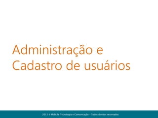 Cadastro de usuários

Defina as
permissões de
cada usuário
(defina quem terá
perfil de
Administrador)
Confirme a inserção
do usuário no
cadastro
2013  MobLife Tecnologia e Comunicação – Todos direitos reservados

 