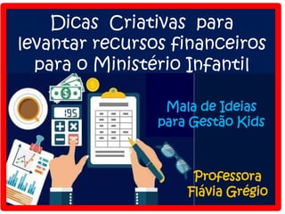 Dicas Criativas para
levantar recursos financeiros
para o Ministério Infantil
Professora
Flávia Grégio
Mala de Ideias
para Gestão Kids
 