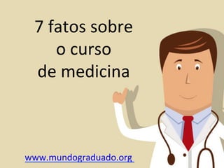 7	
  fatos	
  sobre	
  	
  
        o	
  curso	
  	
  
  de	
  medicina	
  



www.mundograduado.org	
  	
  
 