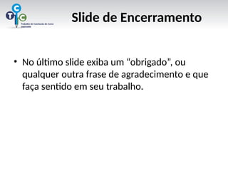 Slide de Encerramento
• No último slide exiba um “obrigado”, ou
qualquer outra frase de agradecimento e que
faça sentido em seu trabalho.
 