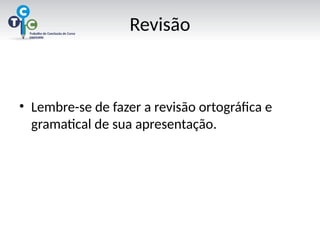 Revisão
• Lembre-se de fazer a revisão ortográfica e
gramatical de sua apresentação.
 