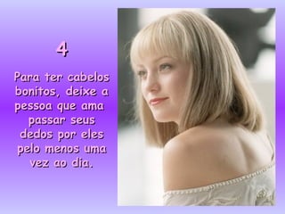 4
Para ter cabelos
bonitos, deixe a
pessoa que ama
  passar seus
 dedos por eles
pelo menos uma
  vez ao dia.
 