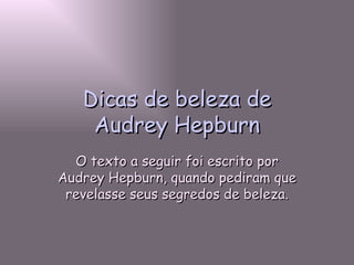 Dicas de beleza de Audrey Hepburn O texto a seguir foi escrito por Audrey Hepburn, quando pediram que revelasse seus segredos de beleza. 