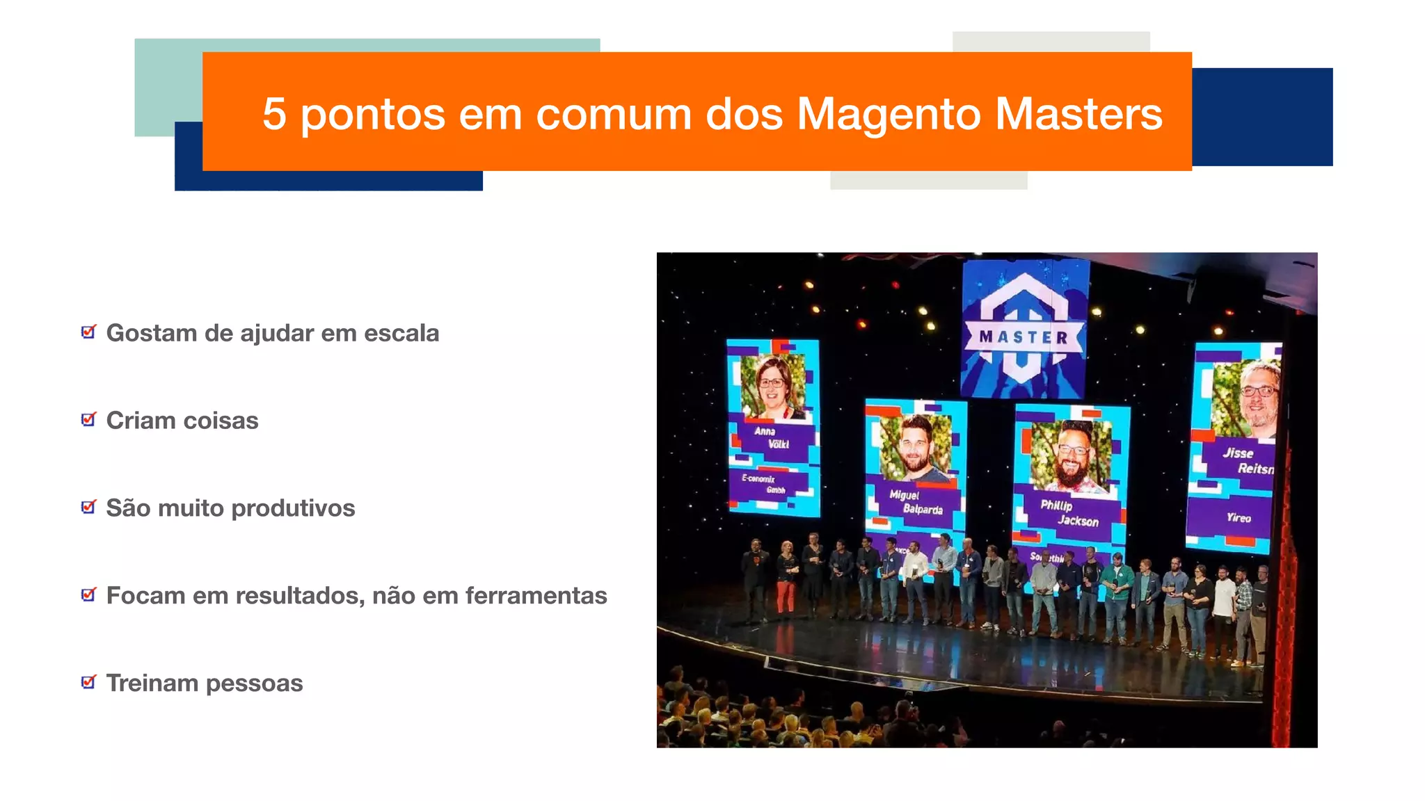 5 pontos em comum dos Magento Masters
Gostam de ajudar em escala
Criam coisas
São muito produtivos
Focam em resultados, não em ferramentas
Treinam pessoas
 
