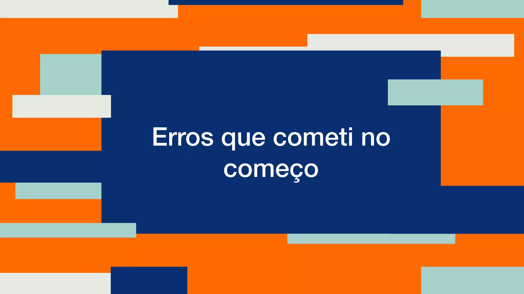 Erros que cometi no
começo
 