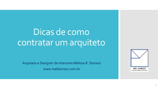 Dicas de como
contratar um arquiteto
Arquiteta e Designer de Interiores Melissa R. Domezi
www.meldomezi.com.br
1
 