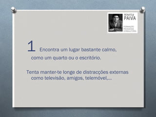 1  Encontra um lugar bastante calmo, como um quarto ou o escritório.  Tenta manter-te longe de distracções externas como televisão, amigos, telemóvel,… 