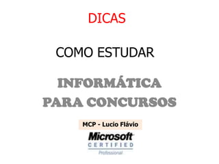 DICAS

 COMO ESTUDAR

  INFORMÁTICA
PARA CONCURSOS
    MCP - Lucio Flávio
 