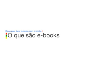 Dicas para fazer sucesso com e-books |
O que são e-books
 