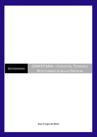 Davi Furigo de Melo
GASTRONOMIA
CONFEITARIA – CONCEITOS, TÉCNICAS E
RECEITUÁRIOS DE AULAS PRÁTICAS
 