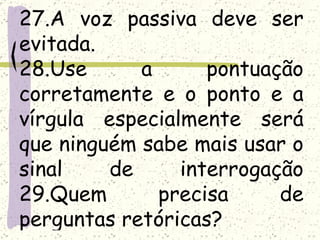 27.A voz passiva deve ser
evitada.
28.Use      a      pontuação
corretamente e o ponto e a
vírgula especialmente será
que ninguém sabe mais usar o
sinal    de     interrogação
29.Quem       precisa     de
perguntas retóricas?
 
