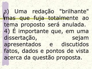 3)  Uma redação "brilhante"
mas que fuja totalmente ao
tema proposto será anulada.
4) É importante que, em uma
dissertação,            sejam
apresentados    e   discutidos
fatos, dados e pontos de vista
acerca da questão proposta.
 