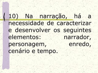 10) Na narração, há a
necessidade de caracterizar
e desenvolver os seguintes
elementos:       narrador,
personagem,        enredo,
cenário e tempo.
 