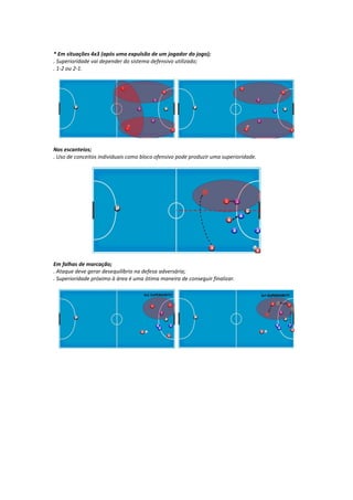 * Em situações 4x3 (após uma expulsão de um jogador do jogo);
. Superioridade vai depender do sistema defensivo utilizado;
. 1-2 ou 2-1.
Nos escanteios;
. Uso de conceitos individuais como bloco ofensivo pode produzir uma superioridade.
Em falhas de marcação;
. Ataque deve gerar desequilíbrio na defesa adversária;
. Superioridade próximo à área é uma ótima maneira de conseguir finalizar.
 