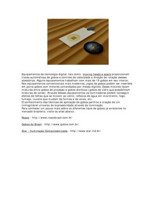 (48,3$0(172 $/7(51$7,92 3$5$ 52027(5$3,$
A cromoterapia, que segundo alguns autores pode ser definida como: terapia através
da utilização do espectro luminoso, pode utilizar a luz solar em horários e estações
diferentes para harmonização do ser humano, nesse caso é chamada de natural. Ou
então utilizar iluminação elétrica ou de outra fonte senão o sol, nesse caso é chamada
de artifiicial.
Ainda se discute bastante o valor prático da cromoterapia dentro dos círculos oficiais
da medicina, assim como o da homeopatia, porém, enquanto se discute, muitos
profissionais terapeutas fazem uso, ou de equipamentos especificamente criados para
esse trabalho, que geralmente são caros, ou então acabam por utilizar instrumentos
alternativos.
Com a intenção de contribuir com esse novo ramo da terapêutica, apresentamos
abaixo uma solução simples e prática para emissão de raios luminosos coloridos. Digo
apresentamos, porque essa dica foi criada em parceria com o iluminador Marcelo
Iriarte.
Anote os materiais que você irá precisar para fazer o seu equipamento alternativo para
cromoterapia:
- 01 lanterna à bateria recarregável ou à base de pilhas comuns, com bocal de rosca.
- Folhas de filtros (gelatinas) ou papel celofane coloridos. Os filtros são mais indicados
devido á sua constituição plástica.
- Um estilete comum.
 