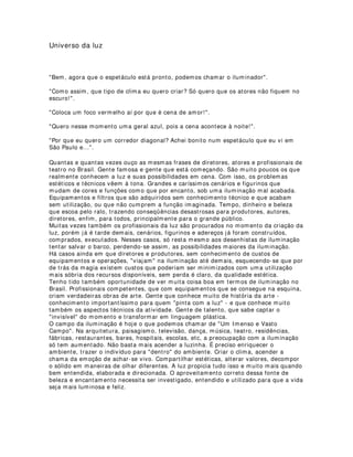 /('  2 48( e ( 202 )81,21$
O LED é um componente eletrônico semicondutor, ou seja, um diodo emissor de luz (
L.E.D = Light emitter diode ), mesma tecnologia utilizada nos chips dos computadores,
que tem a propriedade de transformar energia elétrica em luz. Tal transformação é
diferente da encontrada nas lâmpadas convensionais que utilizam filamentos
metálicos, radiação ultravioleta e descarga de gases, dentre outras. Nos LEDs, a
transformação de energia elétrica em luz é feita na matéria, sendo, por isso, chamada
de Estado sólido ( Solid State ).
O LED é um componente do tipo bipolar, ou seja, tem um terminal chamado anodo e
outro, chamado catodo. Dependendo de como for polarizado, permite ou não a
passagem de corrente elétrica e, consequentemente, a geração ou não de luz.
Abaixo, na figura 1, temos a representação simbólica e esquemática de um LED.
O componente mais importante de um LED é o chip semicondutor responsável pela
geração de luz. Este chip tem dimensões muito reduzidas, como pode ser verificado na
Figura 2 , onde apresentamos um LED convencional e seus componentes.
 