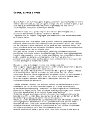 $/8/$1'2 Æ1*8/26 '( $%(5785$
Durante minhas passagens por teatros e espaços que possuem estruturas de
iluminação, tenho encontrado diversas vezes equipamentos que foram adquiridos e
instalados, sem nenhuma preocupação com os resultados desses equipamentos quanto
às áreas de incidência luminosa no palco.
Isso se dá também muitas vezes quando companhias alugam equipamentos para seus
espetáculos.
A que se deve isso?
Pois bem, vamos entender porque os fabricantes apresentam em seus catálogos e
manuais, os ângulos beam e field de seus equipamentos.
Ângulo de abertura beam é aquele que proporcionará a menor área de focagem desse
equipamento com seus respectivos jugos de lentes ou lentes solitárias.
Já o ângulo field, será aquele que proporcionará o maior ângulo de abertura, ou seja,
uma maior área de incidência luminosa.
Por isso mesmo, temos que antecipadamente, saber qual a área a ser iluminada por
esses ângulos e seus intermediários, pois, se comprarmos ou locarmos um
equipamento cujos ângulos não forem compatíveis com as distâncias entre varas e
palco, poderemos ter sérios problemas em nossas criações.
Esse cálculo é bem simples, basta termos em mão a distância entre o equipamento e o
palco ou cenários que estaremos utilizando. Tendo isso, fica fácil a gente calcular quais
as áreas menores e maiores de incidência da luz.
A fórmula é a seguinte:
D = 2 d tg (a/ 2)
onde D é o diâmetro em metros da área projetada, d é a distância do artefato
(equipamento) ao plano de incidência da luz e a o ângulo beam ou field.
Vamos supor que eu esteja utilizando um elipsoidal de abertura beam 20 graus e
abertura field 50 graus, numa distância de 15 metros da rotunda ou ciclorama.
Para o exemplo acima teremos então:
Dbeam = 2 x 15 x tg (20/ 2) = 5,29m
Dfield = 2 x 15 x tg (50/ 2) = 13,99m
Com esses resultados em mãos podemos ter uma idéia do comportamento da
iluminação com mais exatidão. O que nos permite comprarmos ou locarmos
equipamentos adaquados.
Essa dica teve a colaboração do Lighting Designer Osvaldo Parrenoud -
http: / / www.desenhosdeluz.com.br/
 