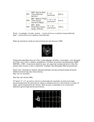 5,$1'2 %$51'2256 20 +$3$6 '( 2))6(7
Todo mundo gostaria de ter á disposição os melhores equipamentos no momentos de
montar a iluminação de um espetáculo, porém, na prática, sabemos que muito poucos
iluminadores conseguem realizar esse sonho, pricipalmente o profissional de pequenas
companhias.
Fora isso, com excessão dos grandes teatros brasileiros, a maioria conta com poucos
recursos de equipamentos e estruturas, alguns inclusive não possuem nem
equipamentos, que são alugados pelas companhias quando chegam ao local.
Claro que esse tipo de coisa interfere muito na qualidade da execução do projeto, mas
o que se há de fazer? Temos que encarar a realidade e buscar alternativas, contanto
que essas alternativas não coloquem a vida de ninguém em risco.
Um dos efeitos muito comuns é a criação de corredores e recortes em cenários ou
outro elemento da cena. Os recortes mais apropriados para efeitos de corredores são
geralmente feitos com as facas dos elipsoidais e nos cenários, com equipamentos
incrementados com barndoors, também conhecidos no Brasil como bandoors ou
bandeiras.
A palavra de origem inglesa BARNDOOR é o nome que os americanos dão às
porteiras dos estábulos. Na iluminação significa que com esse acessório podemos abrir
e fechar a passagem da luz, recortando a iluminação projetada pela lente.
Vamos ver então como é que podemos fazer barndoors com material alternativo:
Utilizaremos os restos de chapas de off-set que as gráficas reciclam. Elas são de
alumínio e muito resistentes ao calor, mas também muito cortantes, por isso temos
que ter o maior cuidado no seu manuseio, de preferência trabalhamos com luvas
grossas para a proteção das mãos. Peça nas gráficas algumas folhas desse material.
Eu nunca tive problema para conseguí-las, embora atualmente as gráficas mais
modernas não utilizem mais esse tipo de tecnologia. Mais fácil conseguir nas pequenas
gráficas artesanais.
Você vai precisar também de uma tesoura de metal, de preferência aquela velhinha
que não está mais cortando o papel direitinho. Com ela, corte uma tira de mais ou
menos 8 cm da chapa de off-set, como na figura abaixo:
 