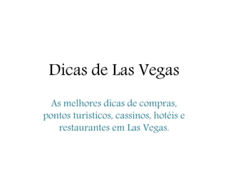 Dicas de Las Vegas
As melhores dicas de compras,
pontos turísticos, cassinos, hotéis e
restaurantes em Las Vegas.
 