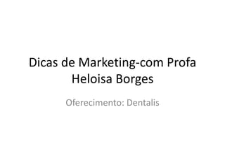 Dicas de Marketing-com Profa
       Heloisa Borges
      Oferecimento: Dentalis
 