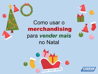 Como  usar  o
merchandising
para  vender  mais  
no  Natal
 