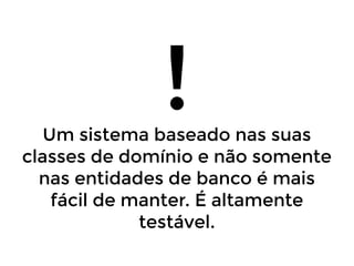 !

Um sistema baseado nas suas
classes de domínio e não somente
nas entidades de banco é mais
fácil de manter. É altamente
testável.

 