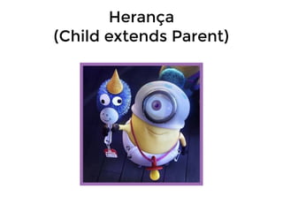 Herança
(Child extends Parent)

 
