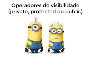 Operadores de visibilidade
(private, protected ou public)

 