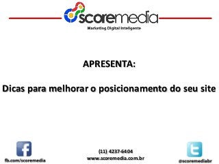 (11) 4237-6404
www.scoremedia.com.br
APRESENTA:
Dicas para melhorar o posicionamento do seu site
 