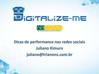Dicas de performance nas redes sociais
Juliano Kimura
juliano@trianons.com.br
 
