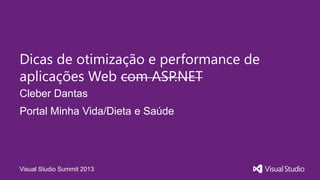 Visual Studio Summit 2013
Cleber Dantas
Dicas de otimização e performance de
aplicações Web com ASP.NET
Portal Minha Vida/Dieta e Saúde
 