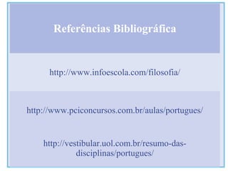 Referências Bibliográfica
http://www.infoescola.com/filosofia/
http://www.pciconcursos.com.br/aulas/portugues/
http://vestibular.uol.com.br/resumo-das-
disciplinas/portugues/
 