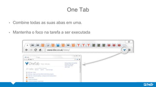 One Tab
• Combine todas as suas abas em uma.
• Mantenha o foco na tarefa a ser executada
 
