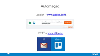 Automação
Zapier – www.zapier.com
IFTTT – www.ifttt.com
 