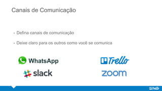 Canais de Comunicação
• Defina canais de comunicação
• Deixe claro para os outros como você se comunica
 