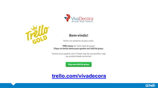 Criar Trello Gold
trello.com/vivadecora
 