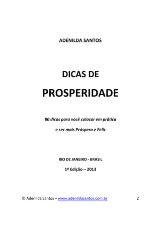 ADENILDA SANTOS

DICAS DE

PROSPERIDADE
80 dicas para você colocar em prática
e ser mais Próspero e Feliz

RIO DE JANEIRO ...