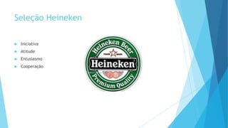 Seleção Heineken
 Iniciativa
 Atitude
 Entusiasmo
 Cooperação
 