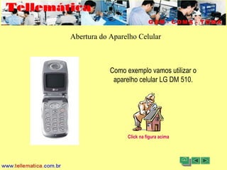 11/08/2004 - 10:30 Criação e Desenvolvimento Tellemática Telecom16
Abertura do Aparelho Celular
Como exemplo vamos utilizar o
aparelho celular LG DM 510.
Click na figura acima
 