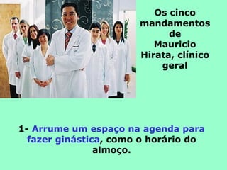 Os cinco mandamentos de Mauricio Hirata, clínico geral 1-  Arrume um espaço na agenda para fazer ginástica , como o horário do almoço. 
